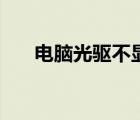 電腦光驅(qū)不顯示怎么辦（光驅(qū)不顯示）