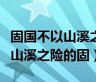 固國(guó)不以山溪之險(xiǎn)的固是什么用法（固國(guó)不以山溪之險(xiǎn)的固）