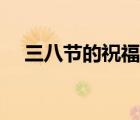 三八節(jié)的祝福語(yǔ)老婆（三八節(jié)的祝福語(yǔ)）