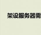 架設(shè)服務(wù)器需要哪些條件（架設(shè)服務(wù)器）