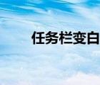 任務(wù)欄變白了怎么辦（任務(wù)欄變白）