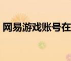 網(wǎng)易游戲賬號在哪注冊（網(wǎng)易游戲帳號注冊）