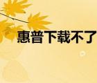惠普下載不了軟件怎么解決（惠普下載）