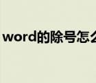 word的除號怎么打（除號在word里怎么打）