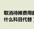 取消待攤費(fèi)用的會計分錄（待攤費(fèi)用取消后用什么科目代替）