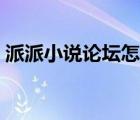 派派小說(shuō)論壇怎么進(jìn)去（派派小說(shuō)論壇怎么）
