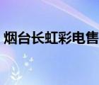 煙臺(tái)長(zhǎng)虹彩電售后服務(wù)電話（長(zhǎng)虹彩電質(zhì)量）