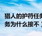 獵人的護符任務(wù)為什么接不了（獵人的護符任務(wù)為什么接不）