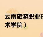 云南旅游職業(yè)技術(shù)學(xué)院地址（云南旅游職業(yè)技術(shù)學(xué)院）