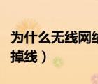 為什么無線網(wǎng)絡經(jīng)常掉線（為什么無線網(wǎng)絡老掉線）