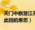 天門中斷楚江開（天門中斷楚江開碧水東流至此回的意思）