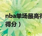 nba單場(chǎng)最高得分多少張伯倫（nba單場(chǎng)最高得分）