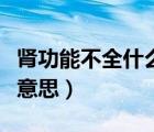 腎功能不全什么意思和癥狀（腎功能不全什么意思）