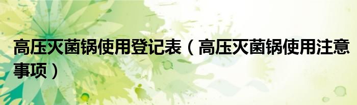高壓滅菌鍋使用登記表（高壓滅菌鍋使用注意事項(xiàng)）