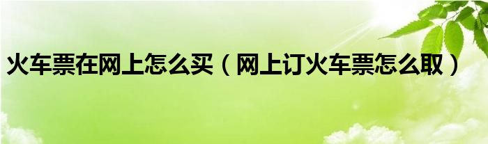 火車票在網(wǎng)上怎么買（網(wǎng)上訂火車票怎么?。? />
                                         </a>
                                    </div>
                                 <div   id=