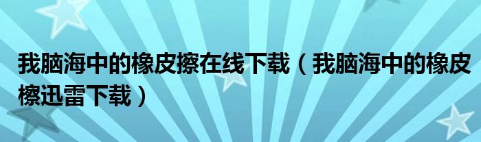 我腦海中的橡皮擦在線下載（我腦海中的橡皮檫迅雷下載）