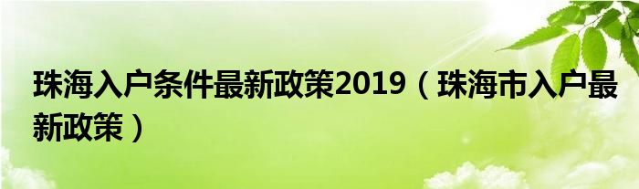 珠海入戶條件最新政策2019（珠海市入戶最新政策）