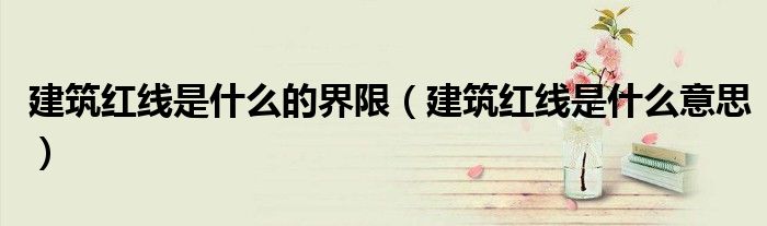 建筑紅線是什么的界限（建筑紅線是什么意思）