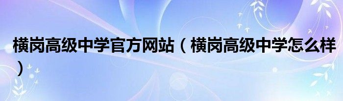 橫崗高級(jí)中學(xué)官方網(wǎng)站（橫崗高級(jí)中學(xué)怎么樣）