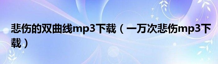 悲傷的雙曲線mp3下載（一萬(wàn)次悲傷mp3下載）
