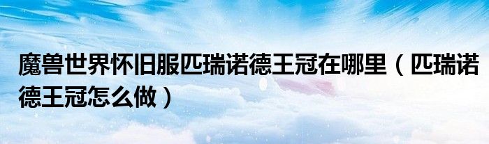 魔獸世界懷舊服匹瑞諾德王冠在哪里（匹瑞諾德王冠怎么做）