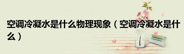 空調(diào)冷凝水是什么物理現(xiàn)象（空調(diào)冷凝水是什么）