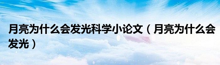 月亮為什么會(huì)發(fā)光科學(xué)小論文（月亮為什么會(huì)發(fā)光）