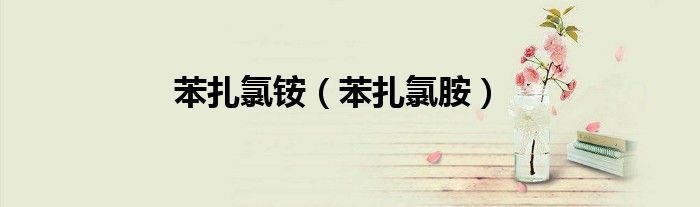 苯扎氯銨（苯扎氯胺）