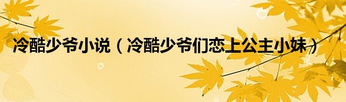 冷酷少爺小說（冷酷少爺們戀上公主小妹）