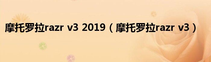 摩托羅拉razr v3 2019（摩托羅拉razr v3）
