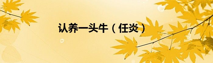 認(rèn)養(yǎng)一頭牛（任炎）