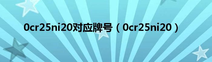 0cr25ni20對應(yīng)牌號（0cr25ni20）