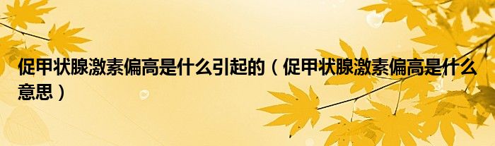 促甲狀腺激素偏高是什么引起的（促甲狀腺激素偏高是什么意思）