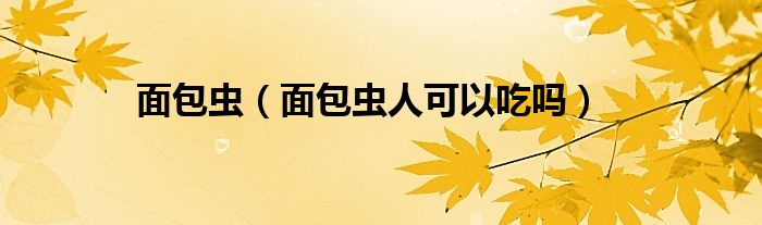 面包蟲（面包蟲人可以吃嗎）