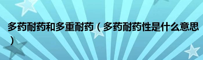 多藥耐藥和多重耐藥（多藥耐藥性是什么意思）