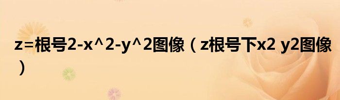 z=根號2-x^2-y^2圖像（z根號下x2 y2圖像）