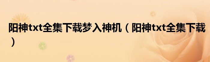 陽神txt全集下載夢入神機（陽神txt全集下載）