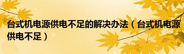 臺(tái)式機(jī)電源供電不足的解決辦法（臺(tái)式機(jī)電源供電不足）