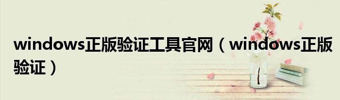 windows正版驗證工具官網(wǎng)（windows正版驗證）