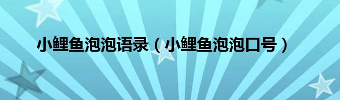 小鯉魚泡泡語錄（小鯉魚泡泡口號(hào)）