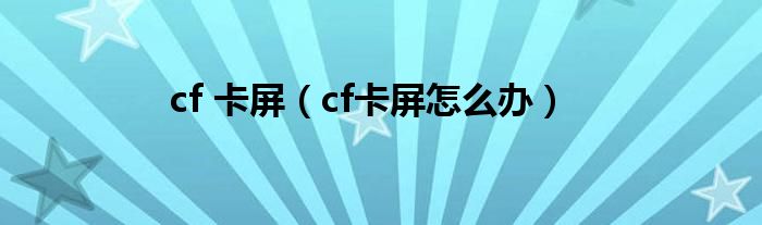 cf 卡屏（cf卡屏怎么辦）