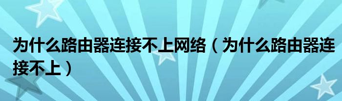 為什么路由器連接不上網(wǎng)絡(luò)（為什么路由器連接不上）