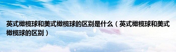 英式橄欖球和美式橄欖球的區(qū)別是什么（英式橄欖球和美式橄欖球的區(qū)別）