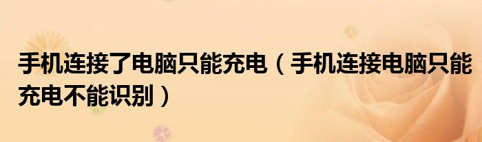 手機(jī)連接了電腦只能充電（手機(jī)連接電腦只能充電不能識(shí)別）