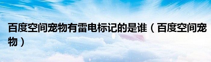 百度空間寵物有雷電標記的是誰（百度空間寵物）