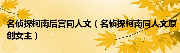 名偵探柯南后宮同人文（名偵探柯南同人文原創(chuàng)女主）