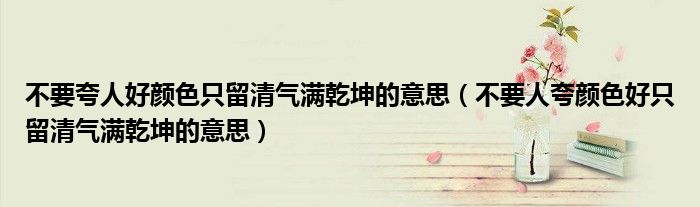 不要夸人好顏色只留清氣滿乾坤的意思（不要人夸顏色好只留清氣滿乾坤的意思）