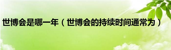 世博會(huì)是哪一年（世博會(huì)的持續(xù)時(shí)間通常為）