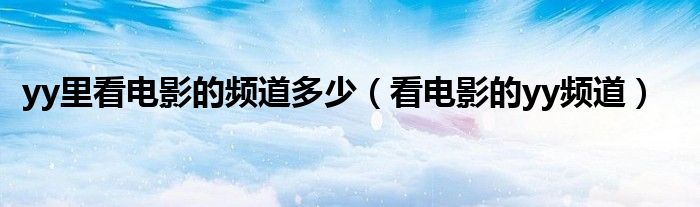 yy里看電影的頻道多少（看電影的yy頻道）