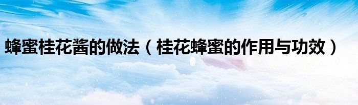 蜂蜜桂花醬的做法（桂花蜂蜜的作用與功效）